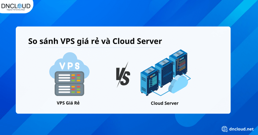 So sánh VPS giá rẻ và Cloud Server