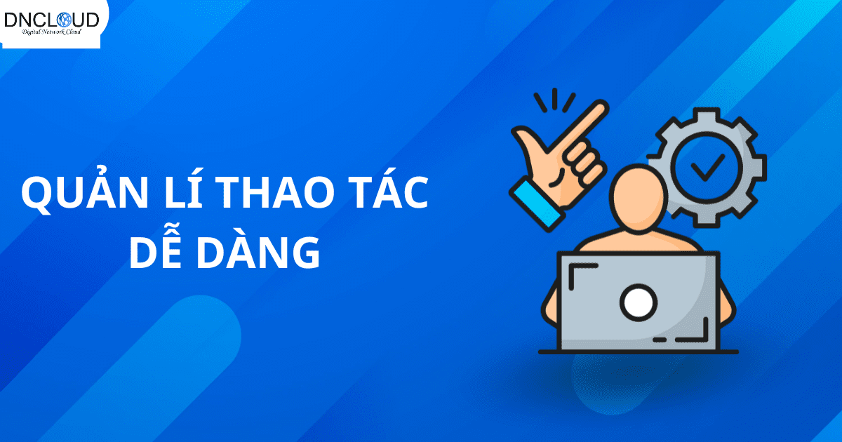 Quản lý thao tác dễ dàng